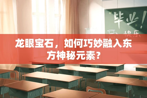 龙眼宝石，如何巧妙融入东方神秘元素？