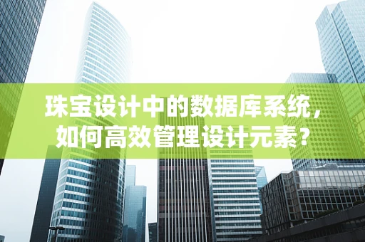 珠宝设计中的数据库系统，如何高效管理设计元素？