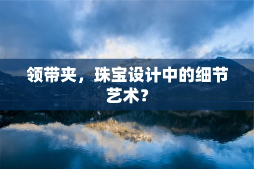 领带夹，珠宝设计中的细节艺术？