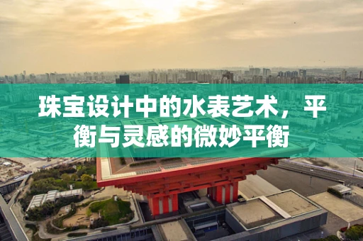 珠宝设计中的水表艺术，平衡与灵感的微妙平衡