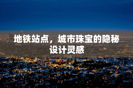 地铁站点，城市珠宝的隐秘设计灵感