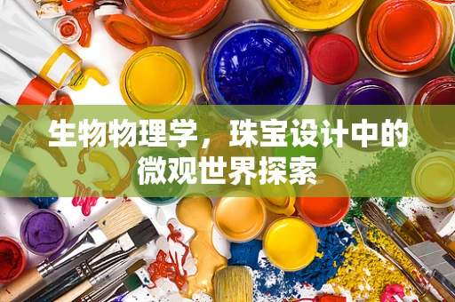生物物理学，珠宝设计中的微观世界探索