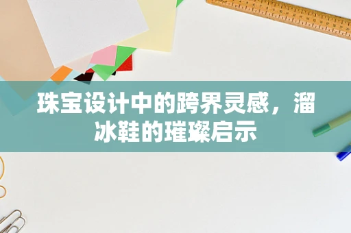珠宝设计中的跨界灵感，溜冰鞋的璀璨启示
