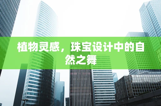 植物灵感，珠宝设计中的自然之舞