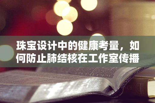珠宝设计中的健康考量，如何防止肺结核在工作室传播？