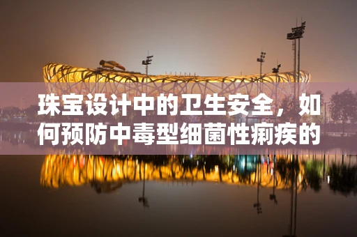 珠宝设计中的卫生安全，如何预防中毒型细菌性痢疾的潜在风险？
