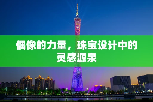 偶像的力量，珠宝设计中的灵感源泉