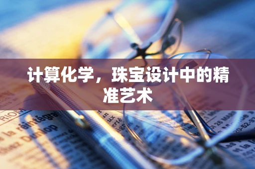 计算化学，珠宝设计中的精准艺术