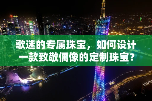 歌迷的专属珠宝，如何设计一款致敬偶像的定制珠宝？