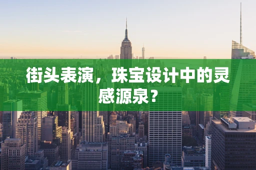 街头表演，珠宝设计中的灵感源泉？