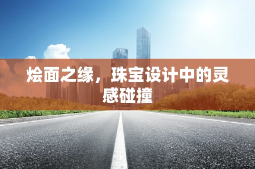 烩面之缘，珠宝设计中的灵感碰撞