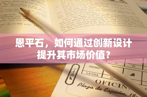 恩平石，如何通过创新设计提升其市场价值？