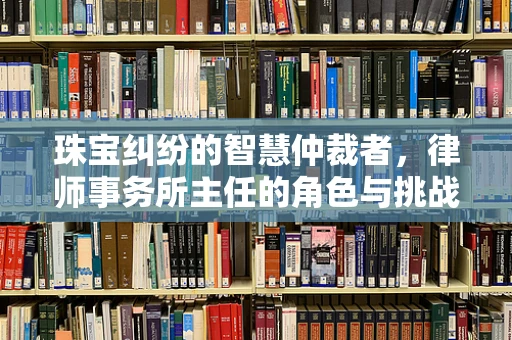珠宝纠纷的智慧仲裁者，律师事务所主任的角色与挑战