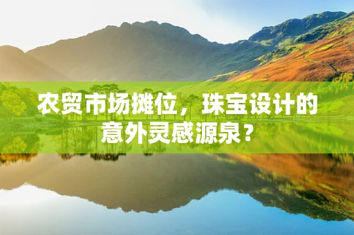 农贸市场摊位，珠宝设计的意外灵感源泉？