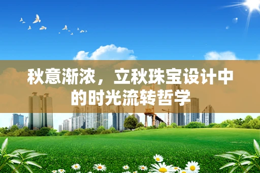 秋意渐浓，立秋珠宝设计中的时光流转哲学