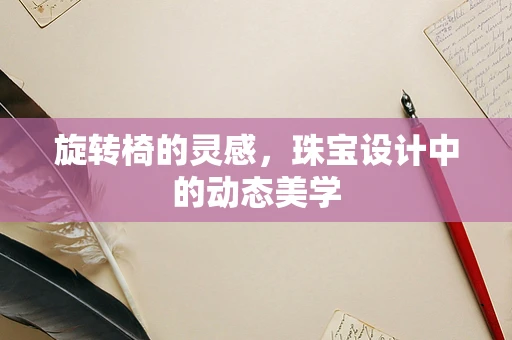 旋转椅的灵感，珠宝设计中的动态美学