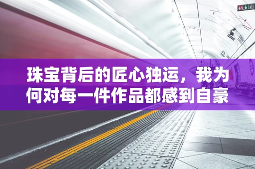 珠宝背后的匠心独运，我为何对每一件作品都感到自豪？