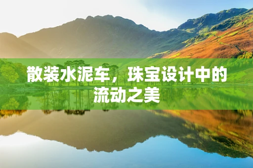 散装水泥车，珠宝设计中的流动之美