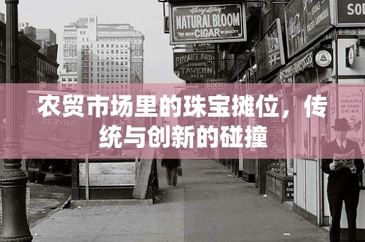 农贸市场里的珠宝摊位，传统与创新的碰撞