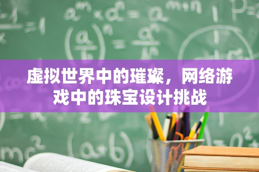 虚拟世界中的璀璨，网络游戏中的珠宝设计挑战