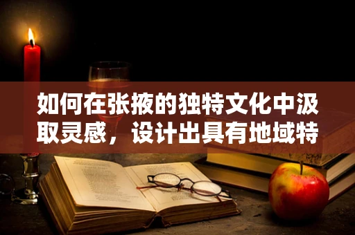 如何在张掖的独特文化中汲取灵感，设计出具有地域特色的珠宝？