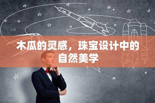 木瓜的灵感，珠宝设计中的自然美学
