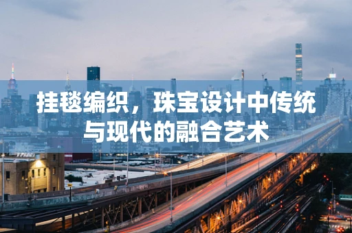 挂毯编织，珠宝设计中传统与现代的融合艺术