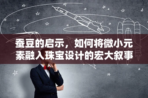 蚕豆的启示，如何将微小元素融入珠宝设计的宏大叙事？