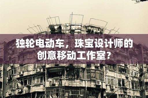 独轮电动车，珠宝设计师的创意移动工作室？