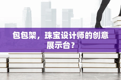 包包架，珠宝设计师的创意展示台？