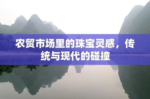 农贸市场里的珠宝灵感，传统与现代的碰撞