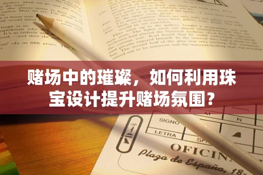 赌场中的璀璨，如何利用珠宝设计提升赌场氛围？