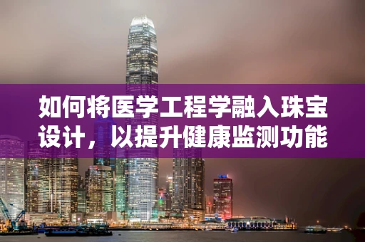 如何将医学工程学融入珠宝设计，以提升健康监测功能？