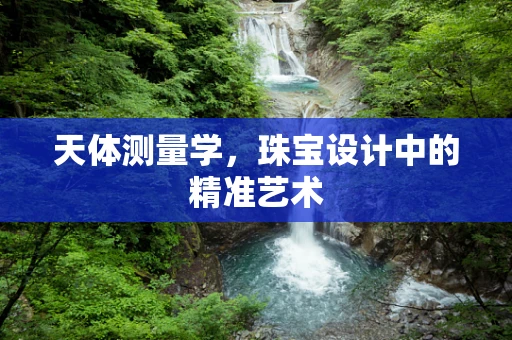 天体测量学，珠宝设计中的精准艺术