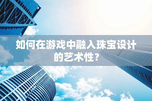 如何在游戏中融入珠宝设计的艺术性？