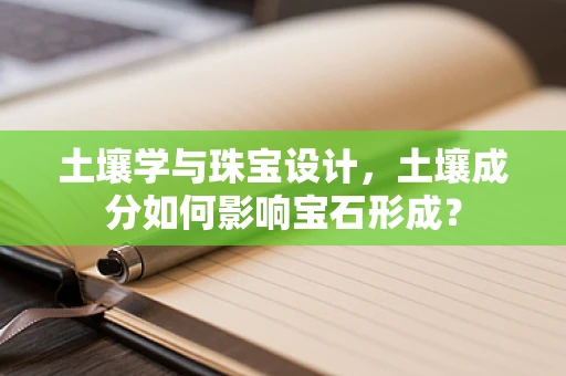 土壤学与珠宝设计，土壤成分如何影响宝石形成？