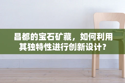 昌都的宝石矿藏，如何利用其独特性进行创新设计？