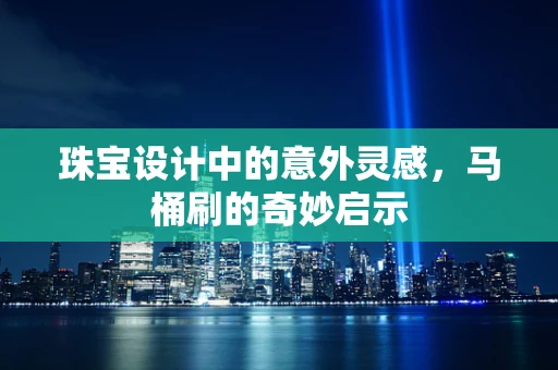 珠宝设计中的意外灵感，马桶刷的奇妙启示