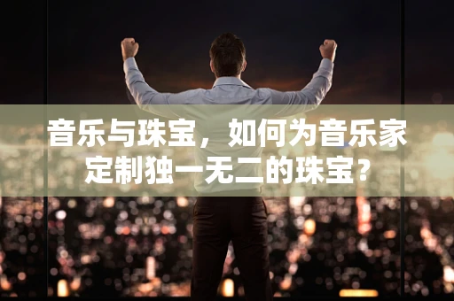 音乐与珠宝，如何为音乐家定制独一无二的珠宝？