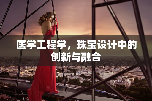医学工程学，珠宝设计中的创新与融合