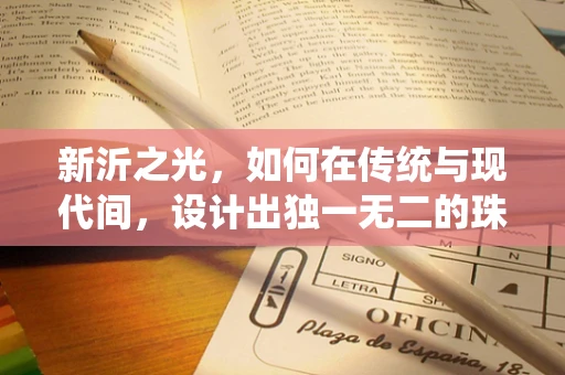 新沂之光，如何在传统与现代间，设计出独一无二的珠宝？
