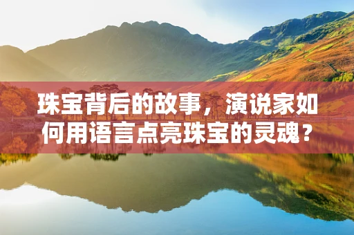珠宝背后的故事，演说家如何用语言点亮珠宝的灵魂？