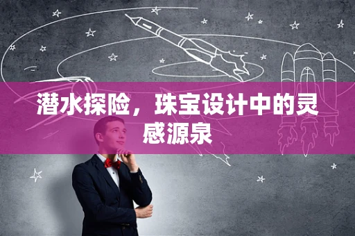 潜水探险，珠宝设计中的灵感源泉
