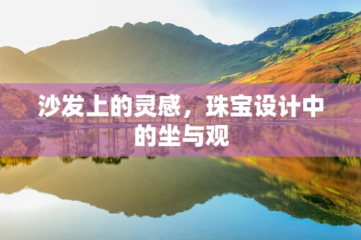 沙发上的灵感，珠宝设计中的坐与观