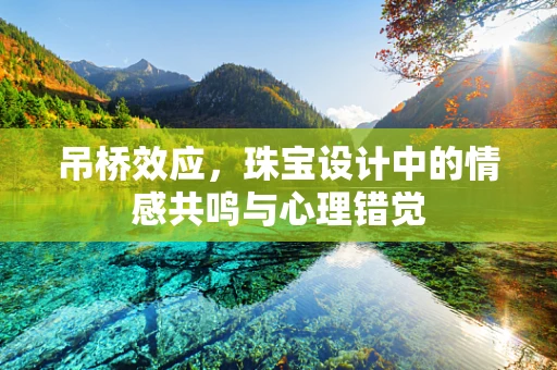 吊桥效应，珠宝设计中的情感共鸣与心理错觉