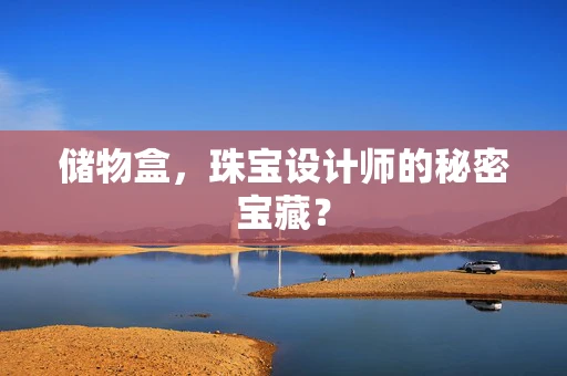 储物盒，珠宝设计师的秘密宝藏？
