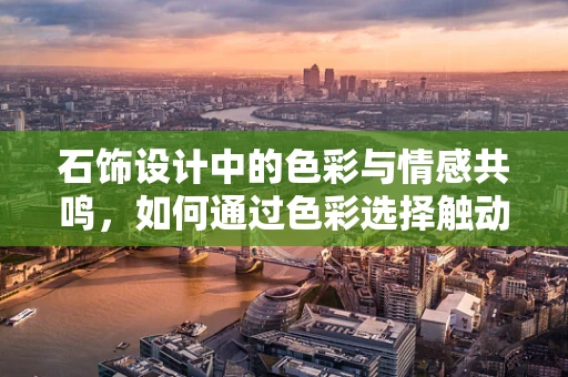 石饰设计中的色彩与情感共鸣，如何通过色彩选择触动人心？