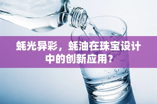 蚝光异彩，蚝油在珠宝设计中的创新应用？