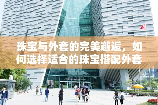 珠宝与外套的完美邂逅，如何选择适合的珠宝搭配外套？
