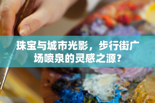 珠宝与城市光影，步行街广场喷泉的灵感之源？